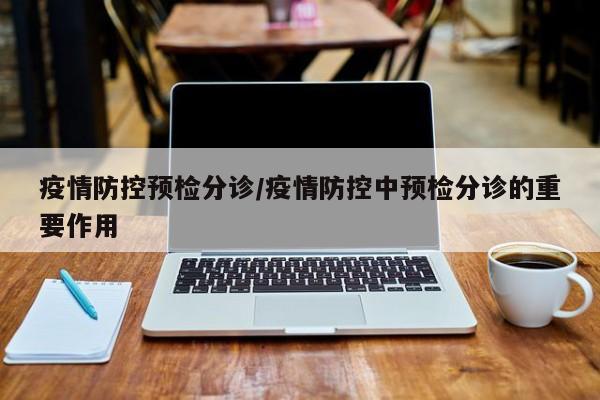 疫情防控预检分诊/疫情防控中预检分诊的重要作用