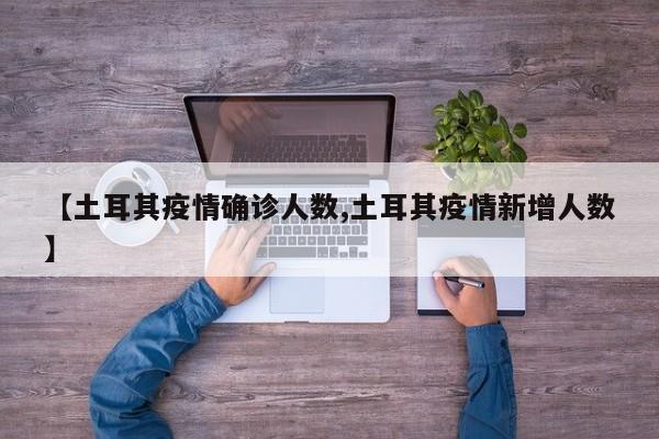 【土耳其疫情确诊人数,土耳其疫情新增人数】