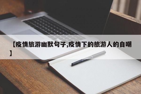 【疫情旅游幽默句子,疫情下的旅游人的自嘲】